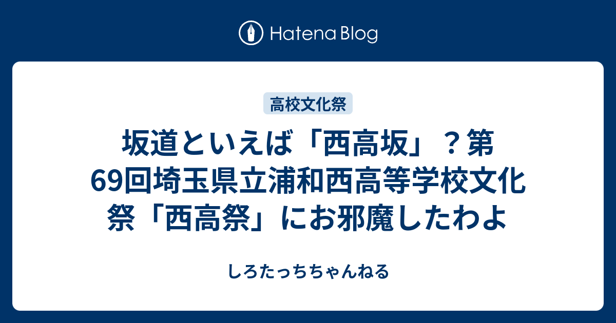 坂道といえば 西高坂 第69回埼玉県立浦和西高等学校文化祭 西高祭 にお邪魔したわよ しろたっちちゃんねる