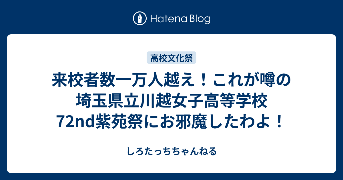 来校者数一万人越え これが噂の埼玉県立川越女子高等学校72nd紫苑祭にお邪魔したわよ しろたっちちゃんねる