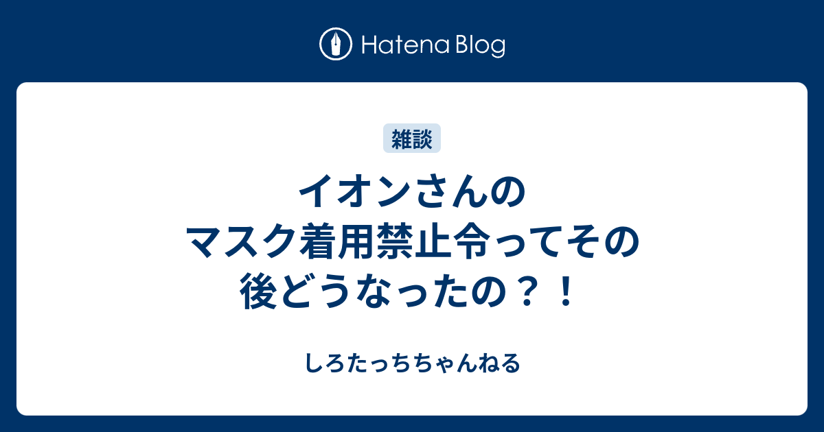 イオンさんのマスク着用禁止令ってその後どうなったの しろたっちちゃんねる