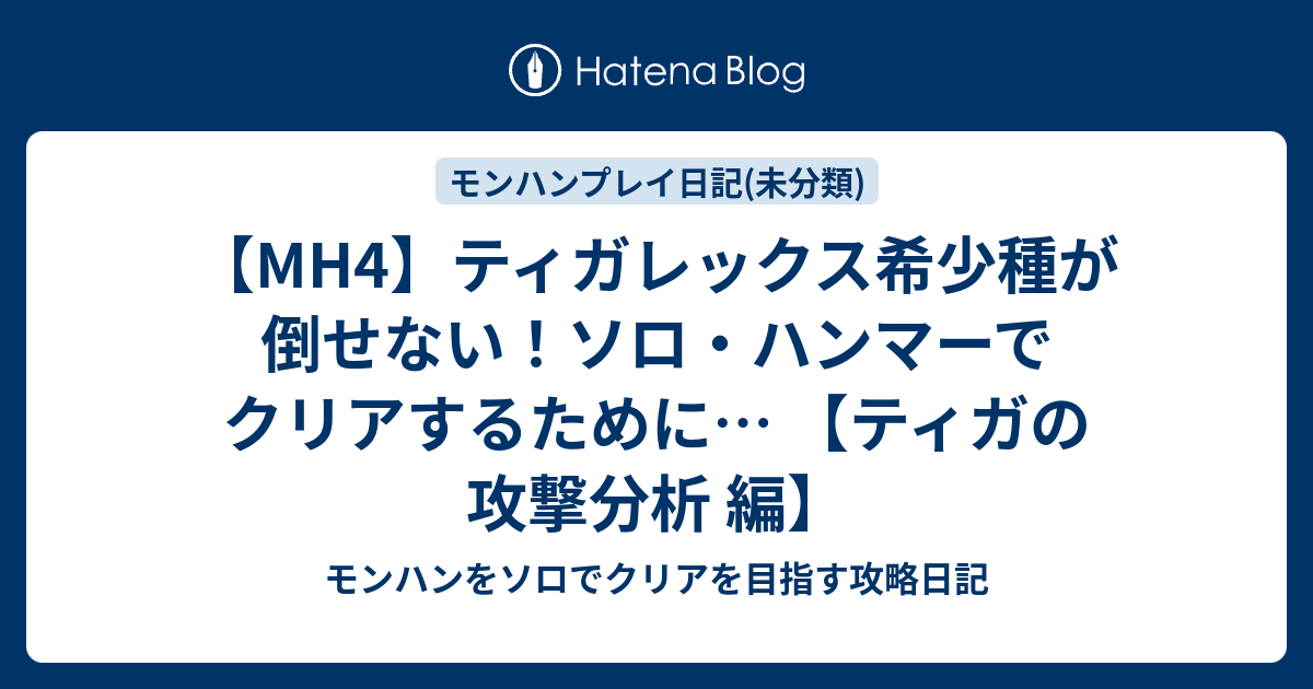 Mh4 ティガレックス希少種が倒せない ソロ ハンマーでクリアするために ティガの攻撃分析 編 モンハンをソロでクリアを目指す攻略日記