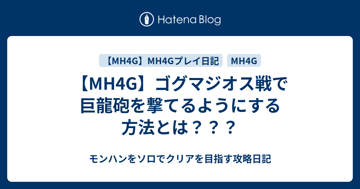 Mh4g ゴグマジオス戦で巨龍砲を撃てるようにする方法とは モンハンをソロでクリアを目指す攻略日記