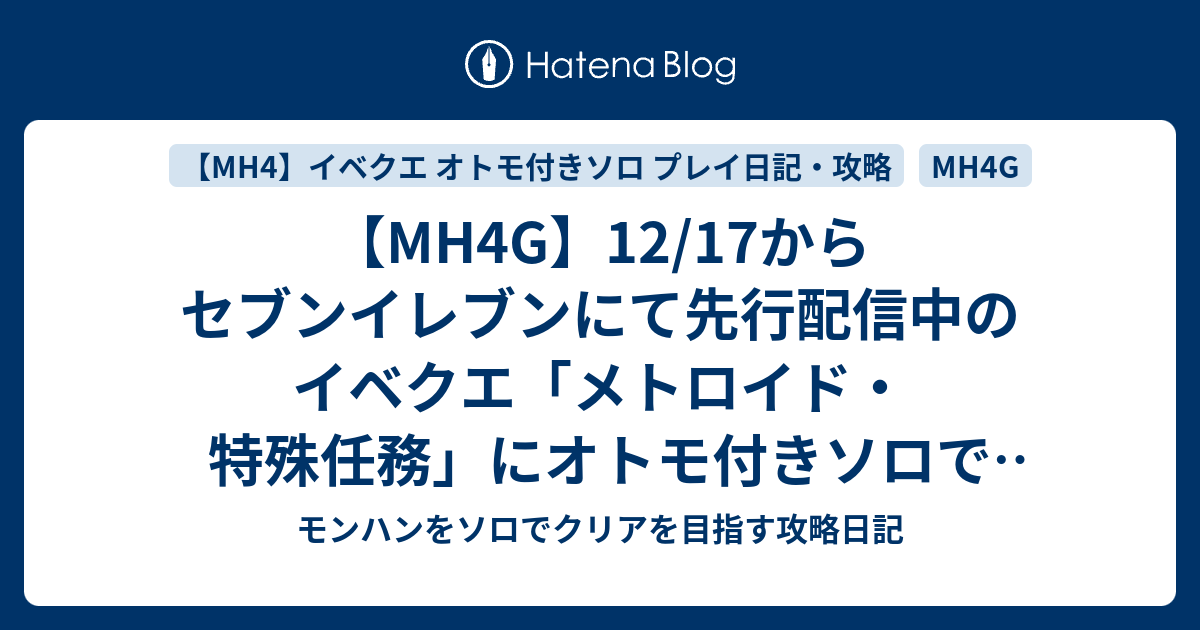 Mh4g 12 17からセブンイレブンにて先行配信中のイベクエ メトロイド 特殊任務 にオトモ付きソロでクリアしました モンハンをソロでクリアを目指す攻略日記