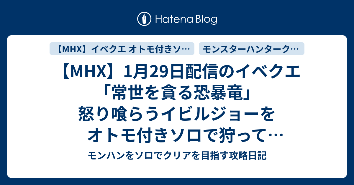 Mhx 1月29日配信のイベクエ 常世を貪る恐暴竜 怒り喰らうイビルジョーをオトモ付きソロで狩って来ました モンハンをソロでクリアを目指す攻略日記