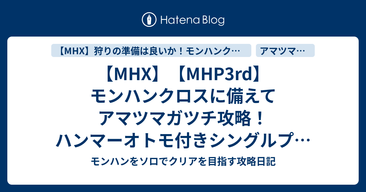 Mhx Mhp3rd モンハンクロスに備えてアマツマガツチ攻略 ハンマーオトモ付きシングルプレイ動画付き モンハンをソロでクリアを目指す攻略日記