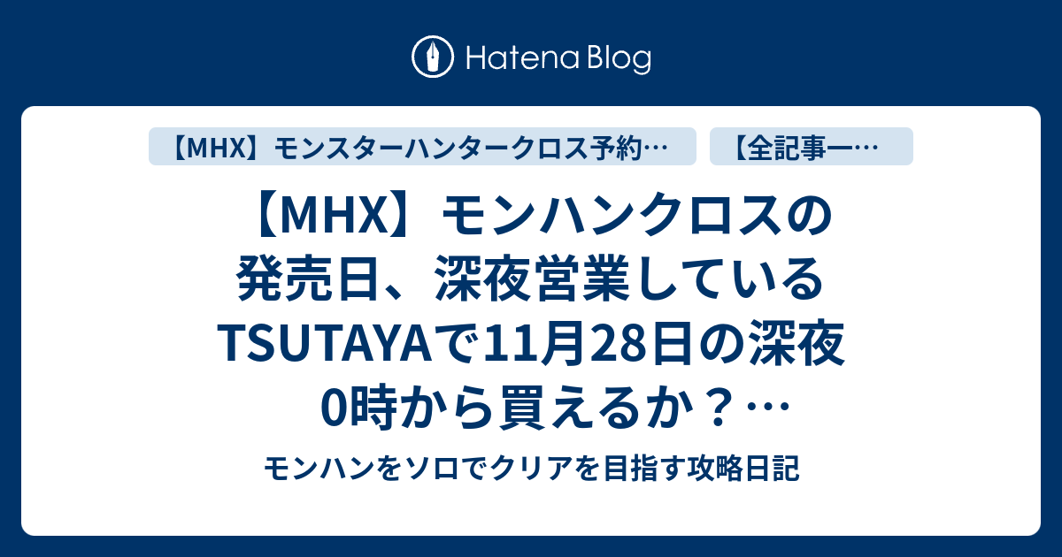 Mhx モンハンクロスの発売日 深夜営業しているtsutayaで11月28日の深夜0時から買えるか 聞いてみました モンハンクロス 発売前 発売後 最速でプレイできるようにするには モンハンをソロでクリアを目指す攻略日記