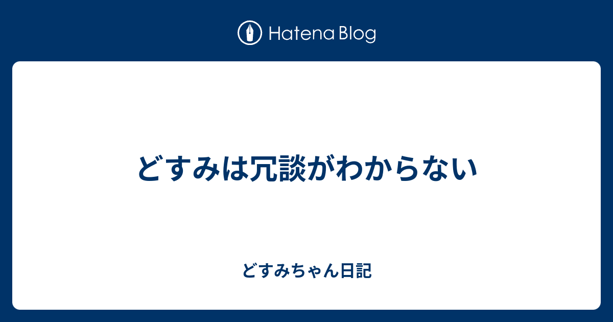 どすみは冗談がわからない どすみちゃん日記