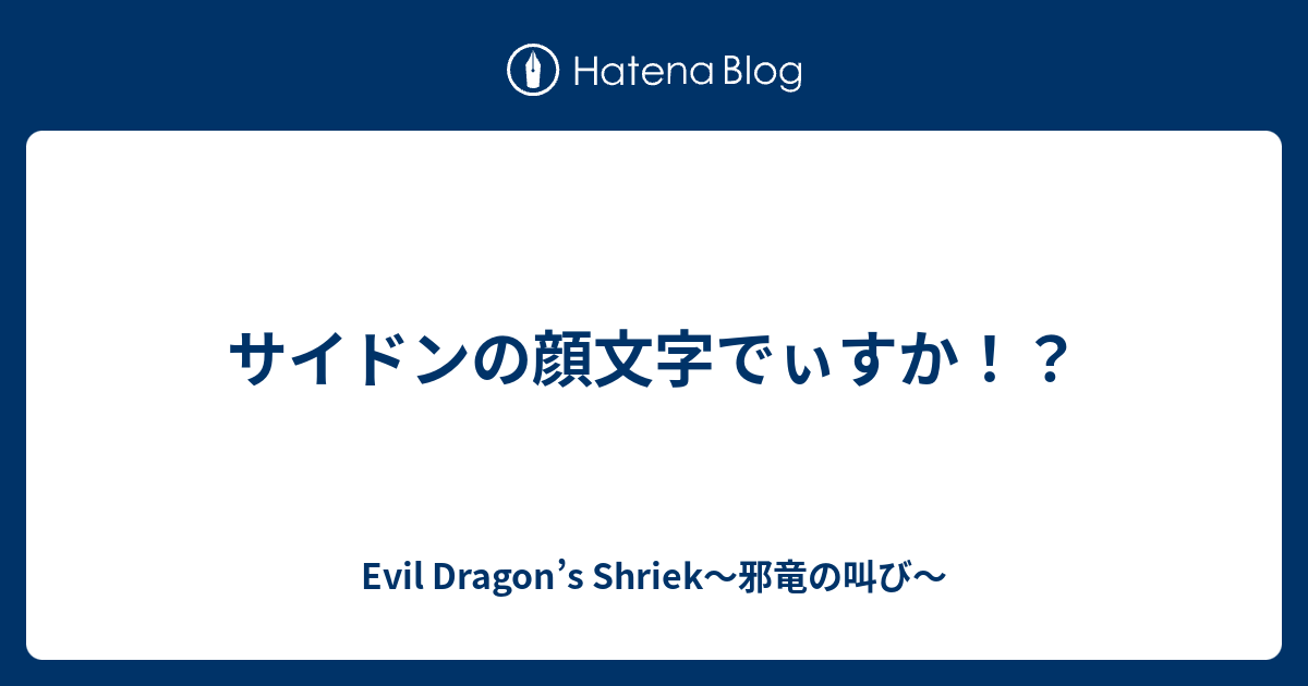 サイドンの顔文字でぃすか Evil Dragon S Shriek 邪竜の叫び