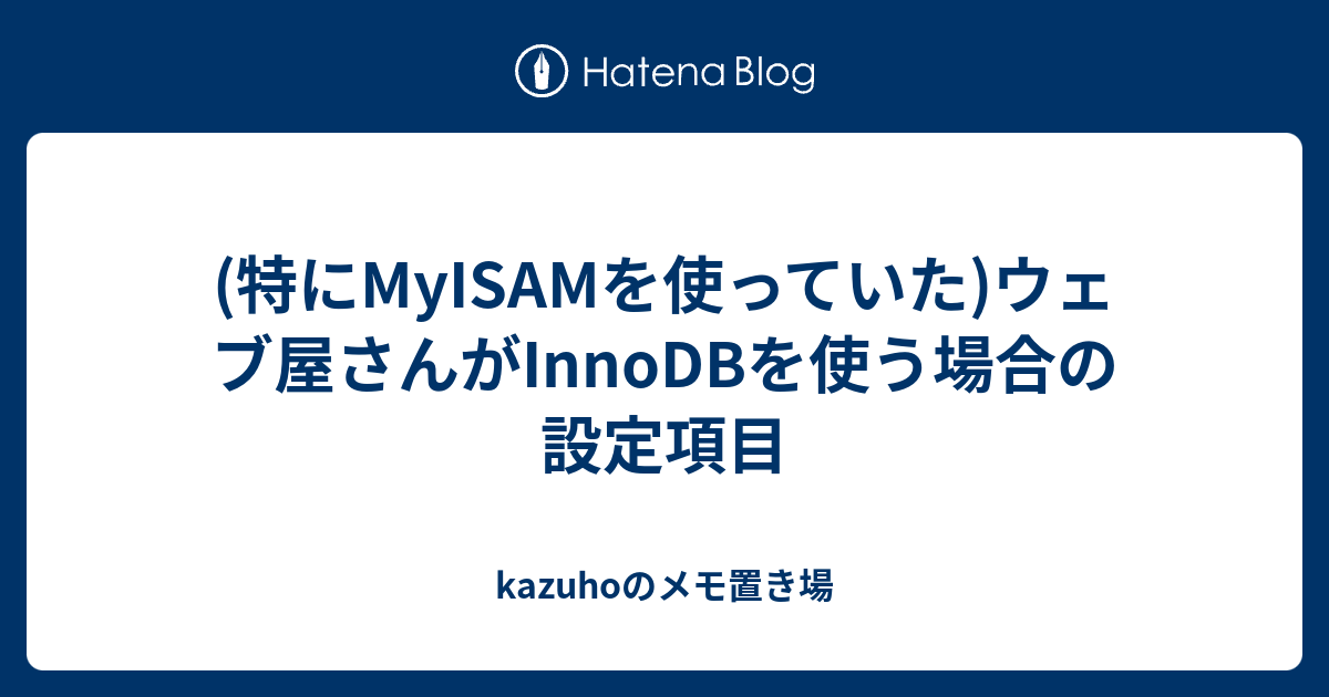特にmyisamを使っていた ウェブ屋さんがinnodbを使う場合の設定項目 Kazuhoのメモ置き場