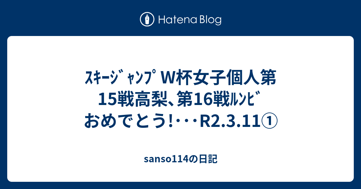 ｽｷｰｼﾞｬﾝﾌﾟw杯女子個人第15戦高梨 第16戦ﾙﾝﾋﾞおめでとう R2 3 11 Sanso114の日記