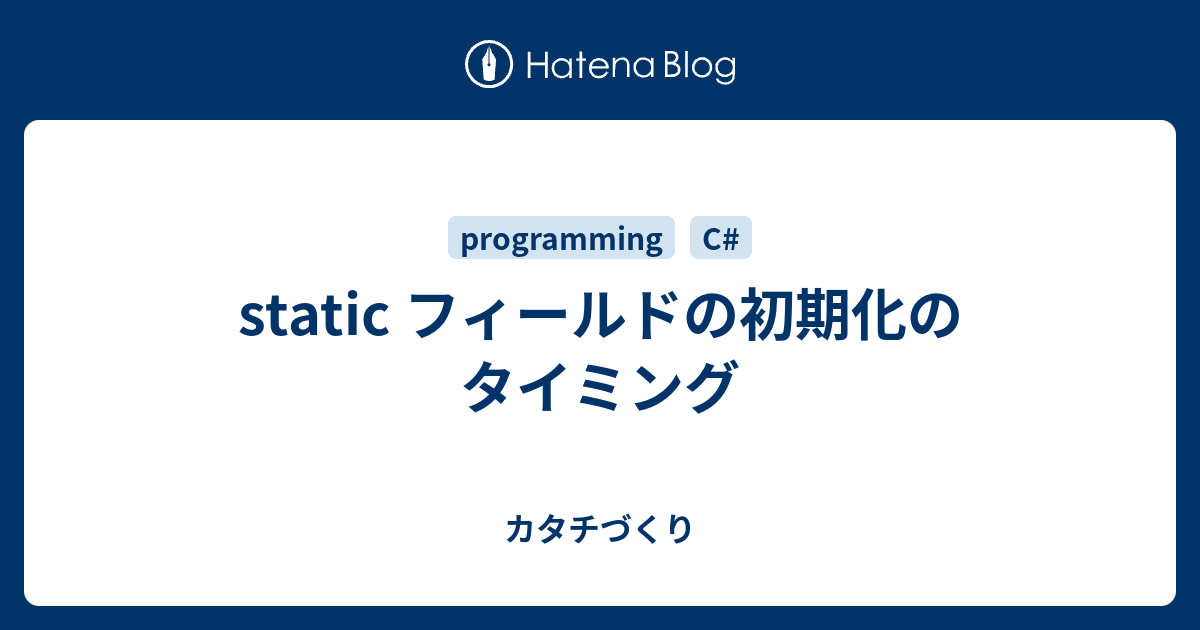 Static フィールドの初期化のタイミング カタチづくり