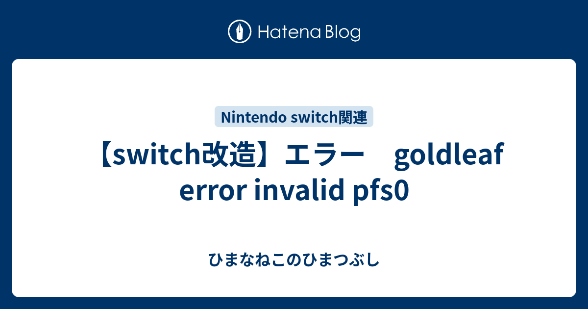 Switch改造 エラー Goldleaf Error Invalid Pfs0 ひまなねこのひまつぶし