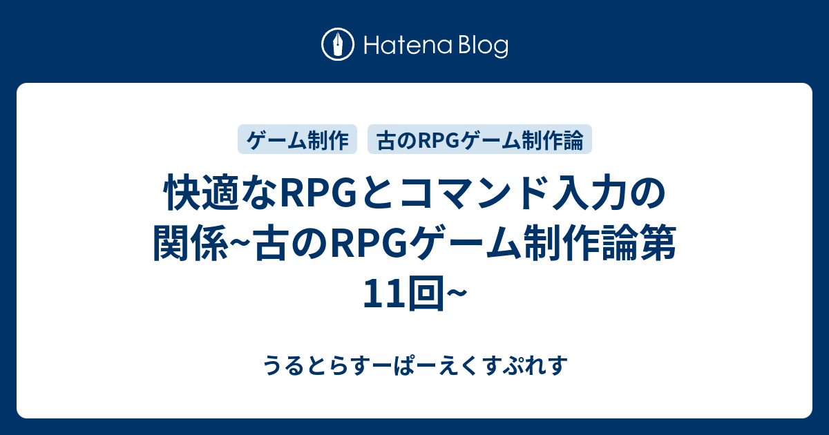 快適なrpgとコマンド入力の関係 古のrpgゲーム制作論第11回 うるとらすーぱーえくすぷれす