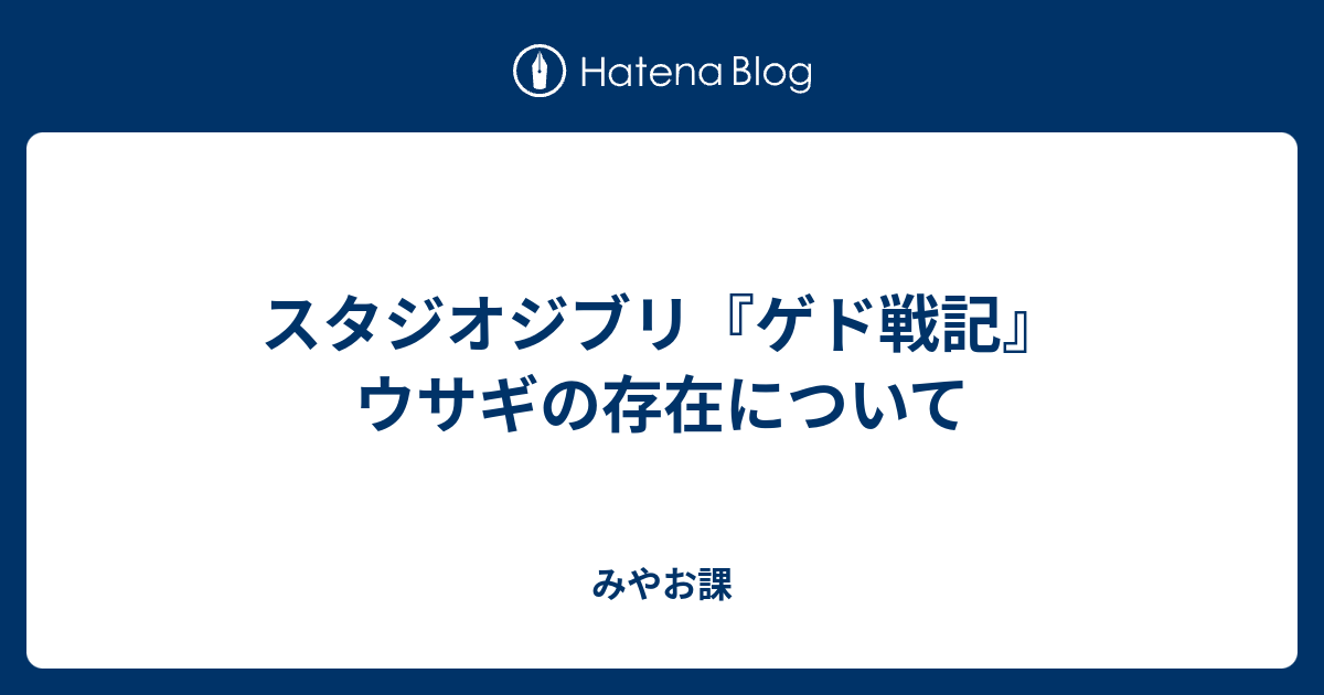 スタジオジブリ ゲド戦記 ウサギの存在について みやお課