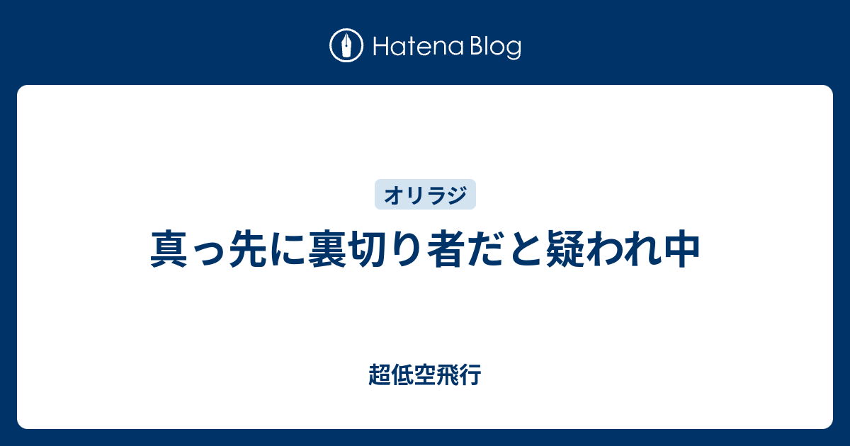 真っ先に裏切り者だと疑われ中 超低空飛行