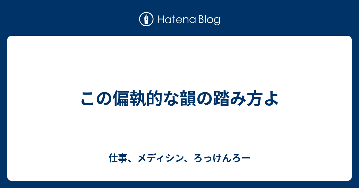 この偏執的な韻の踏み方よ 仕事 メディシン ろっけんろー