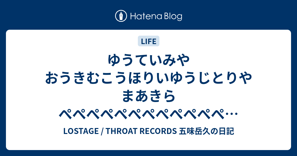 ゆうていみやおうきむこうほりいゆうじとりやまあきらぺぺぺぺぺぺぺぺぺぺぺぺ Lostage Throat Records 五味岳久の日記