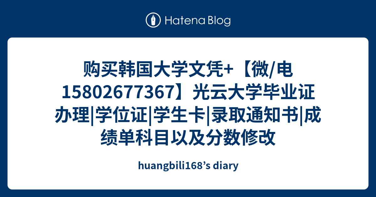 购买韩国大学文凭 微 电 光云大学毕业证办理 学位证 学生卡 录取通知书 成绩单科目以及分数修改 Huangbili168 S Diary