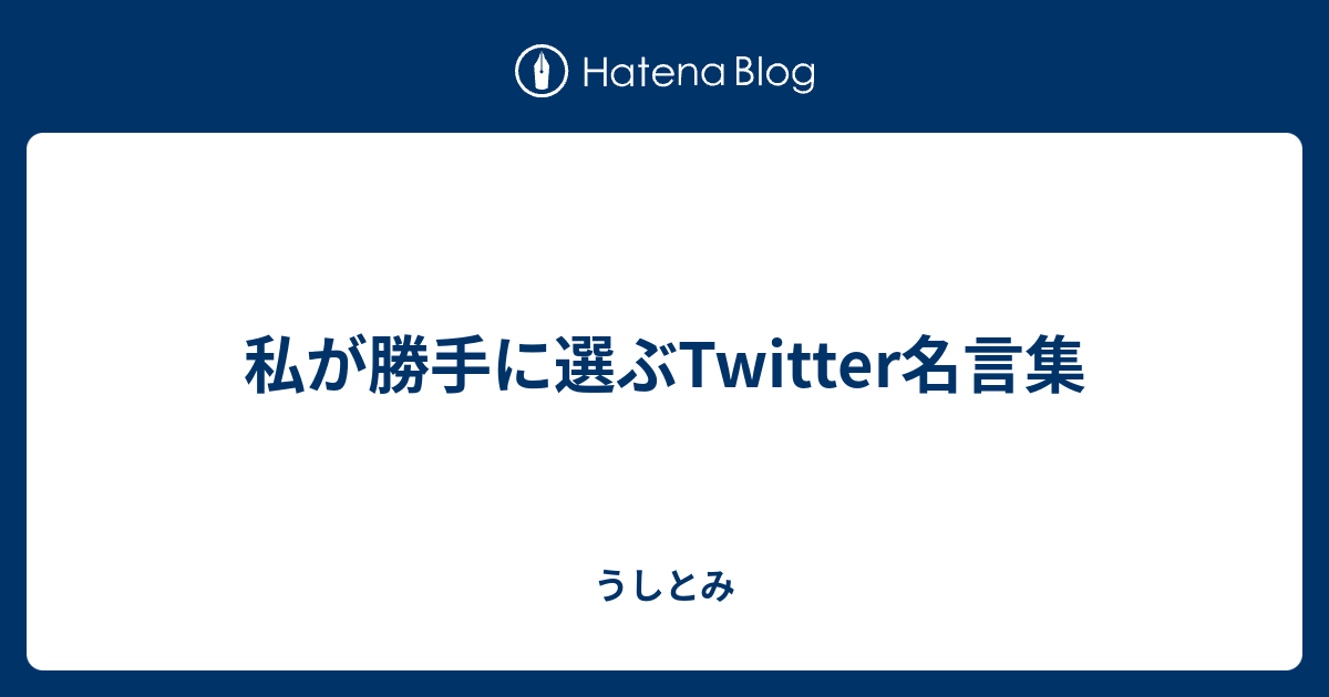 私が勝手に選ぶtwitter名言集 うしとみ