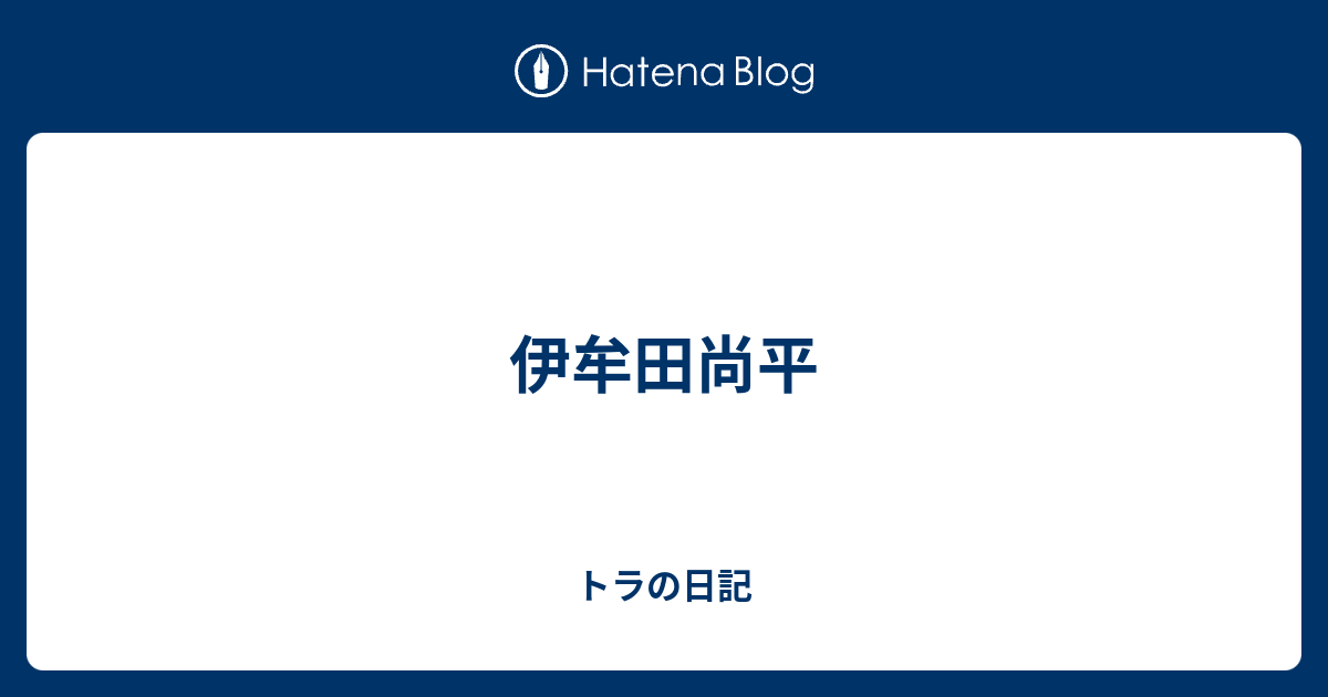 伊牟田尚平 トラの日記