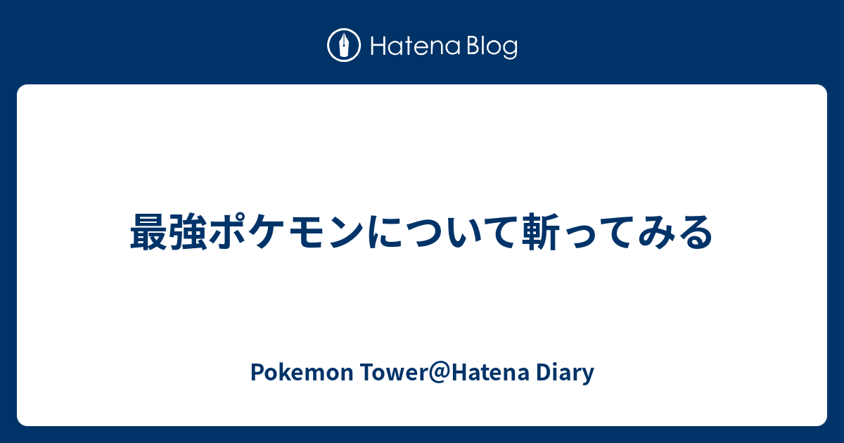 最強ポケモンについて斬ってみる Pokemon Tower Hatena Diary