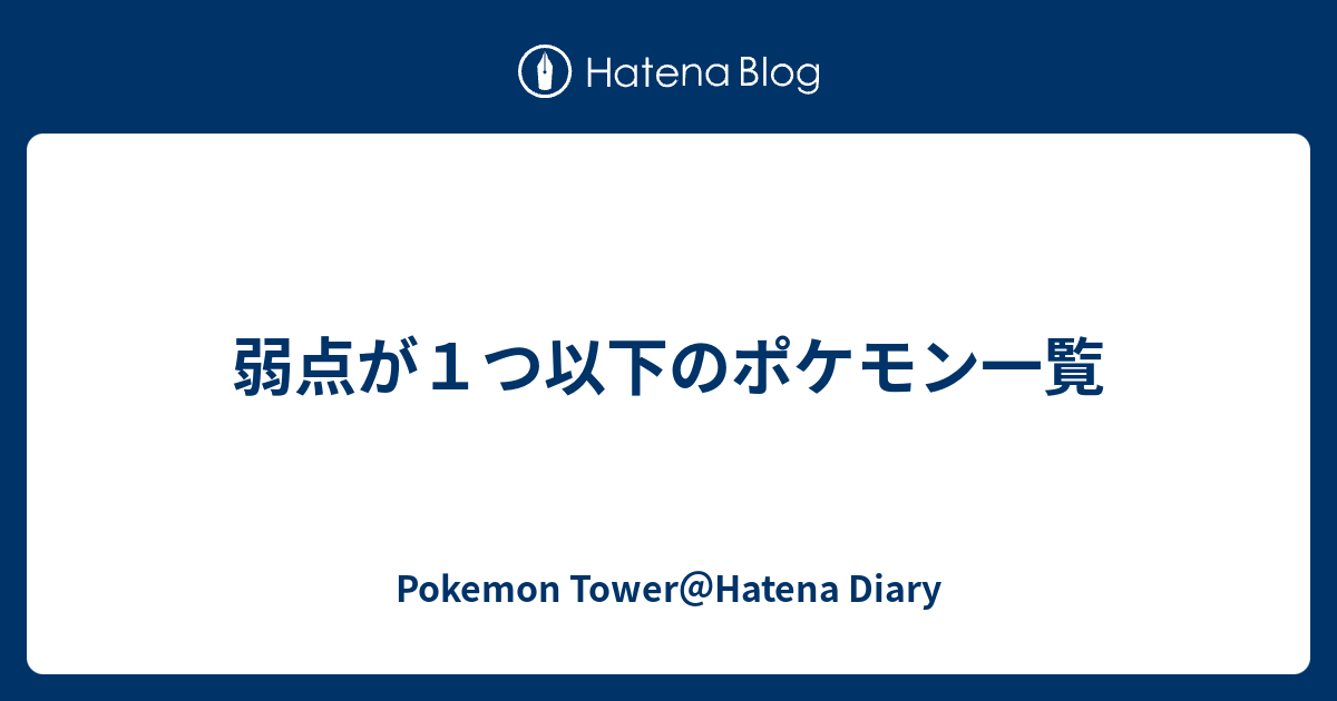 弱点が１つ以下のポケモン一覧 Pokemon Tower Hatena Diary