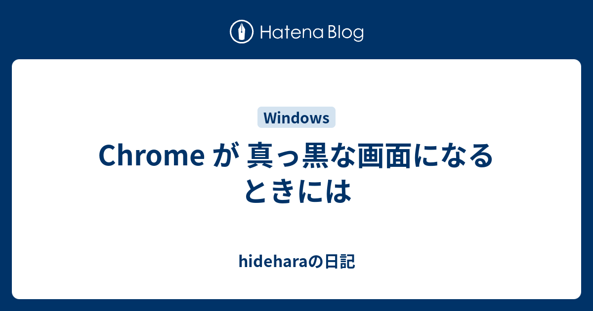 Chrome が 真っ黒な画面になるときには Hideharaの日記
