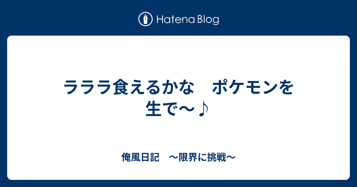 ラララ食えるかな ポケモンを生で 俺風日記 限界に挑戦