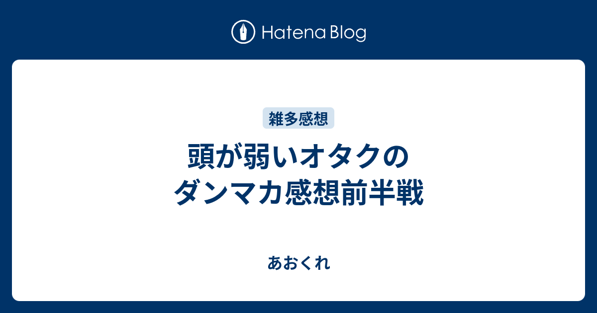 あおくれ  頭が弱いオタクのダンマカ感想前半戦