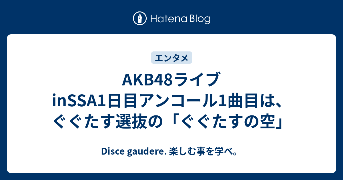 Akb48ライブinssa1日目アンコール1曲目は ぐぐたす選抜の ぐぐたすの空 Disce Gaudere 楽しむ事を学べ