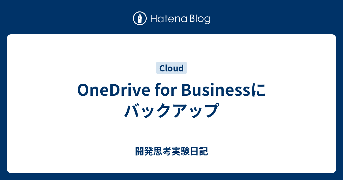 Onedrive For Businessにバックアップ 開発思考実験日記