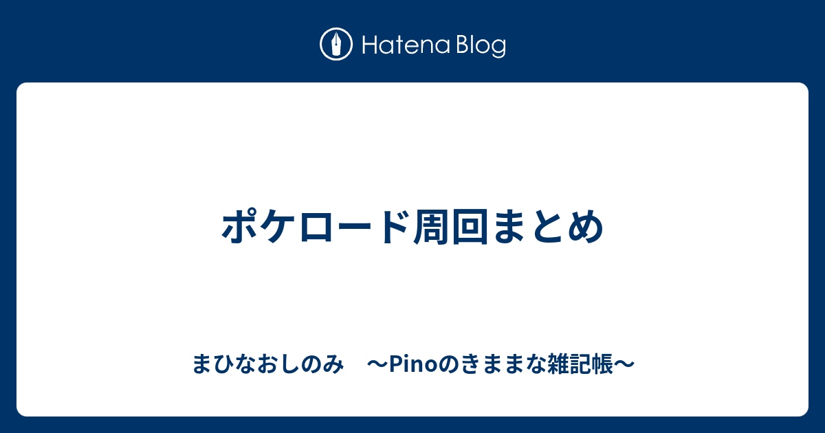 ポケロード周回まとめ まひなおしのみ Pinoのきままな雑記帳