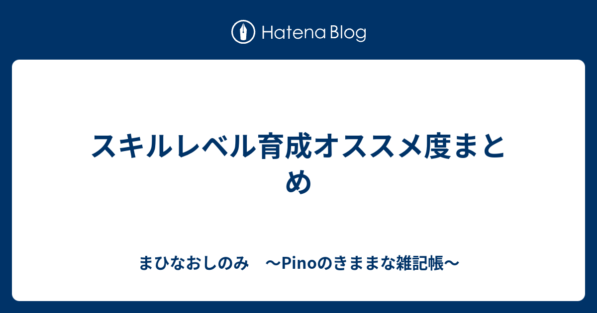 スキルレベル育成オススメ度まとめ まひなおしのみ Pinoのきままな雑記帳