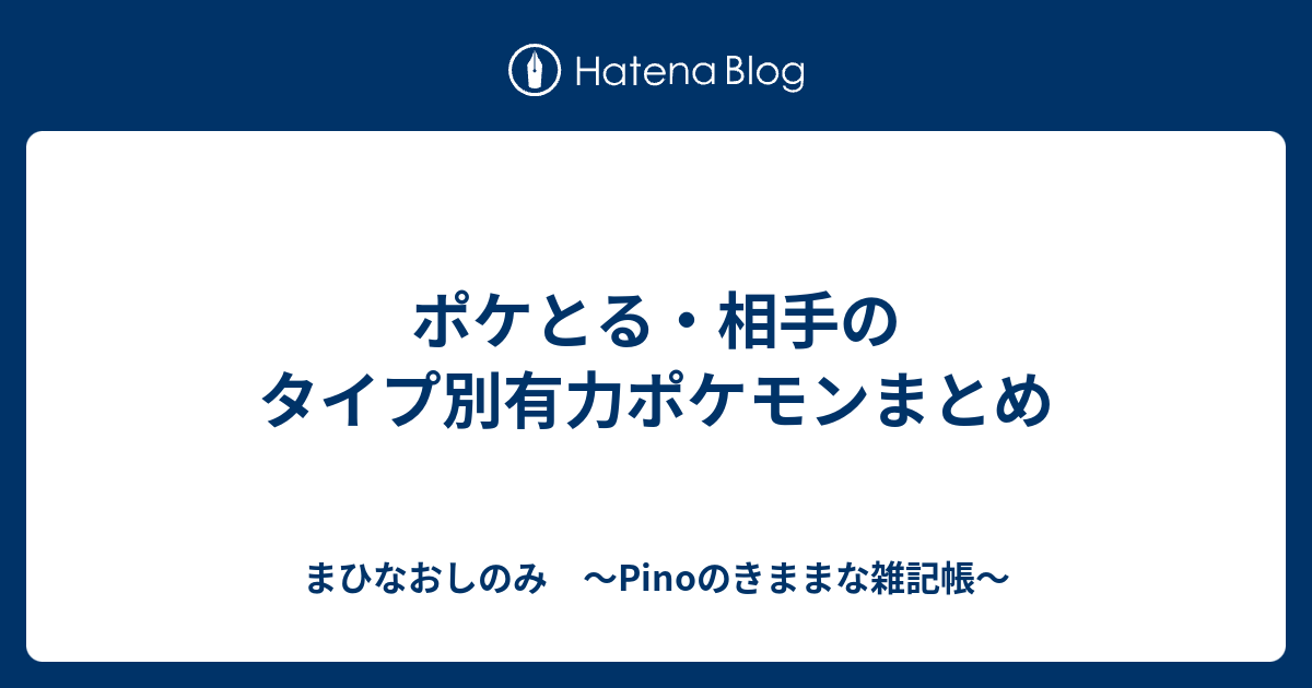 ポケとる 相手のタイプ別有力ポケモンまとめ まひなおしのみ Pinoのきままな雑記帳