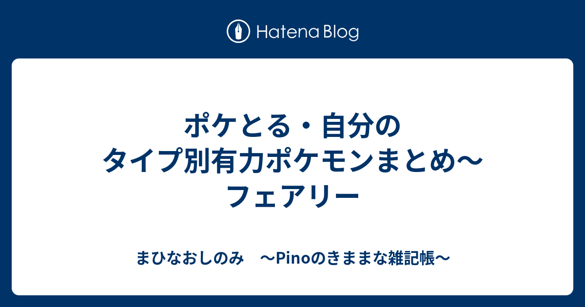 ポケとる 自分のタイプ別有力ポケモンまとめ フェアリー まひなおしのみ Pinoのきままな雑記帳