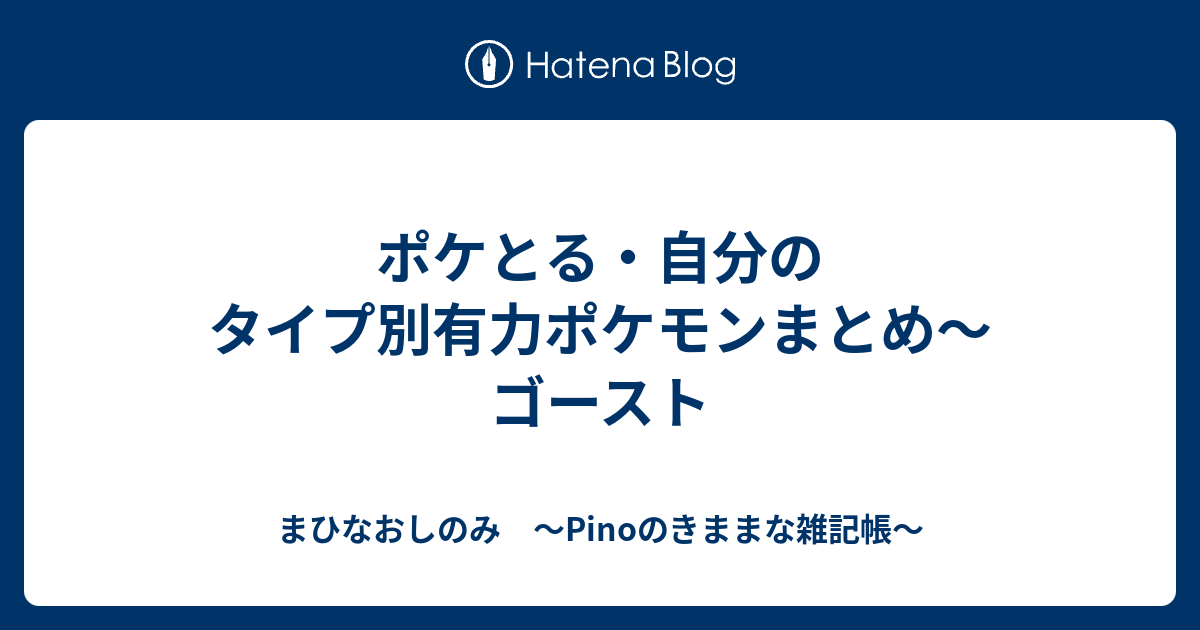 ポケとる 自分のタイプ別有力ポケモンまとめ ゴースト まひなおしのみ Pinoのきままな雑記帳