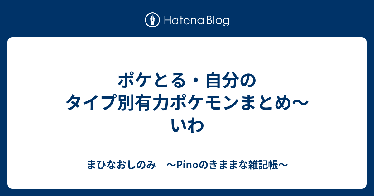 ポケとる 自分のタイプ別有力ポケモンまとめ いわ まひなおしのみ Pinoのきままな雑記帳