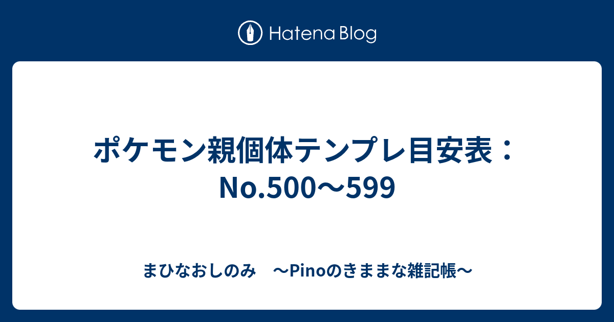 ポケモン親個体テンプレ目安表 No 500 599 まひなおしのみ Pinoのきままな雑記帳