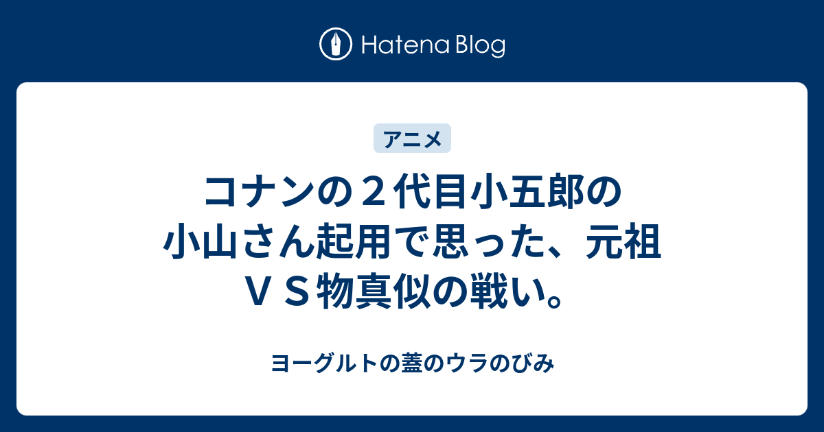 コナンの２代目小五郎の小山さん起用で思った 元祖ｖｓ物真似の戦い ヨーグルトの蓋のウラのびみ