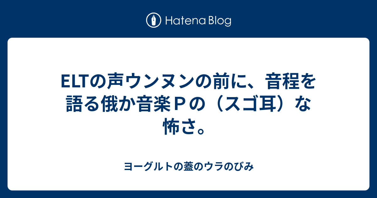 Eltの声ウンヌンの前に 音程を語る俄か音楽ｐの スゴ耳 な怖さ ヨーグルトの蓋のウラのびみ