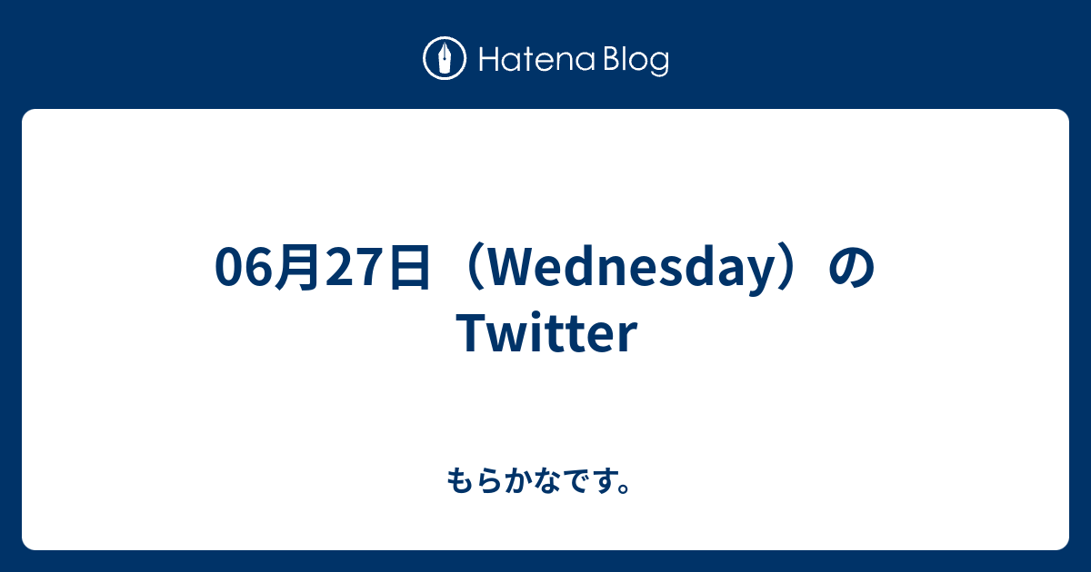 06月27日 Wednesday のtwitter もらかなです