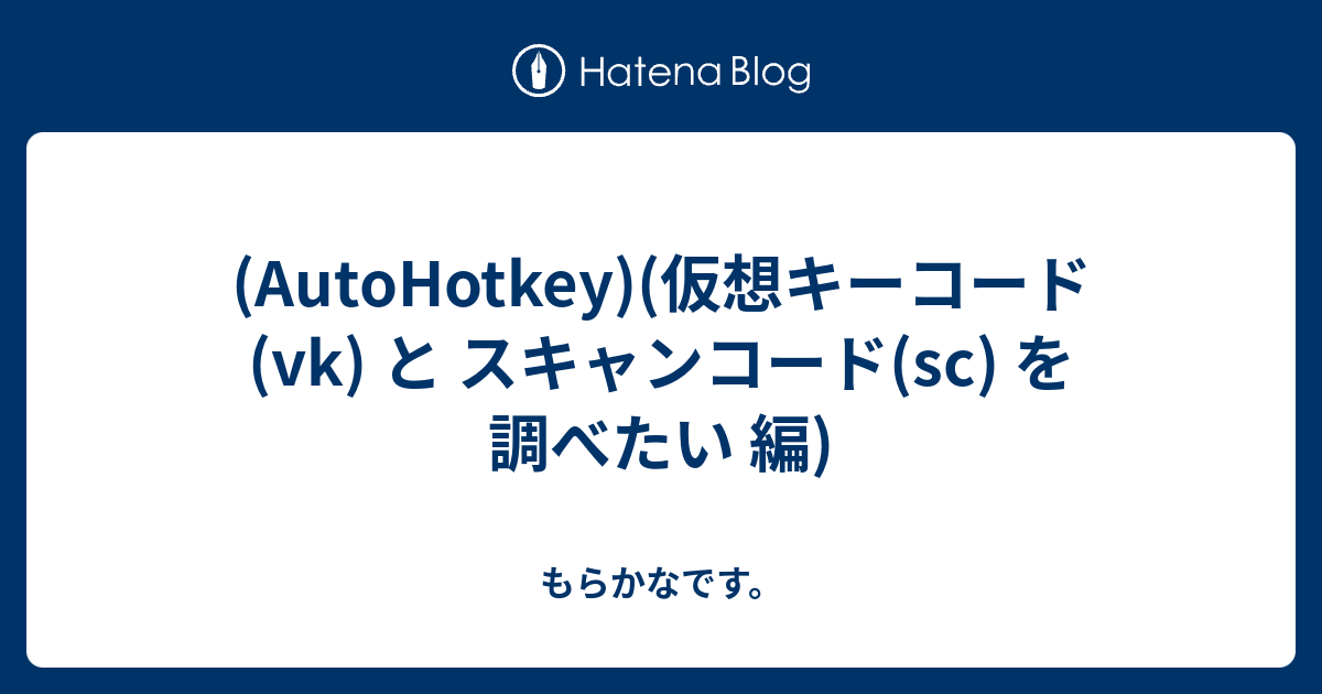 Autohotkey 仮想キーコード Vk と スキャンコード Sc を調べたい 編 もらかなです