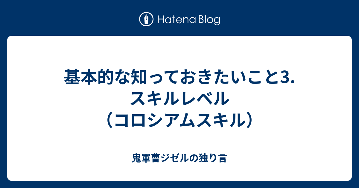 基本的な知っておきたいこと3 スキルレベル コロシアムスキル 鬼軍曹ジゼルの独り言
