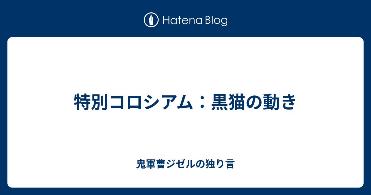 特別コロシアム 黒猫の動き 鬼軍曹ジゼルの独り言