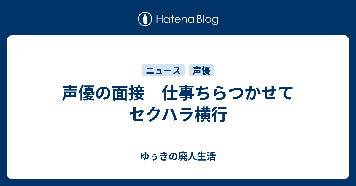 声優の面接 仕事ちらつかせてセクハラ横行 ゆぅきの廃人生活