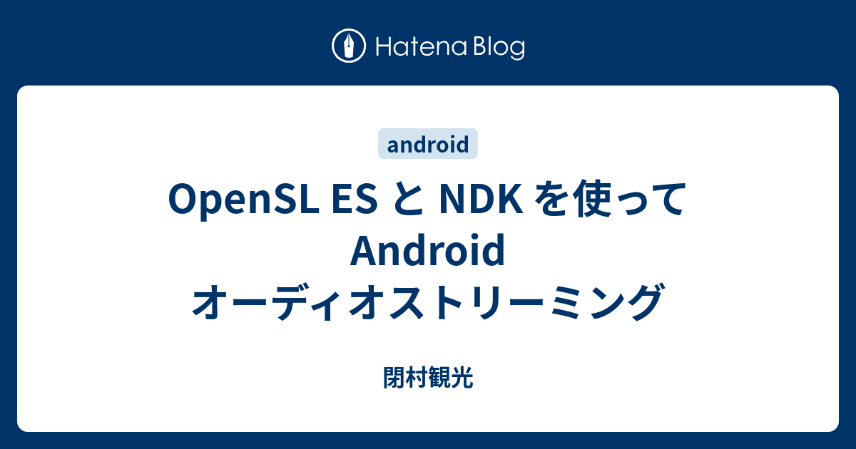 OpenSL ES と NDK を使って Android オーディオストリーミング - 閉村観光
