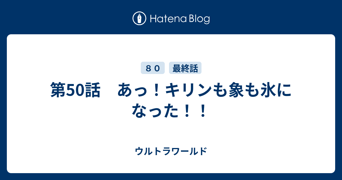 第50話 あっ キリンも象も氷になった ウルトラワールド