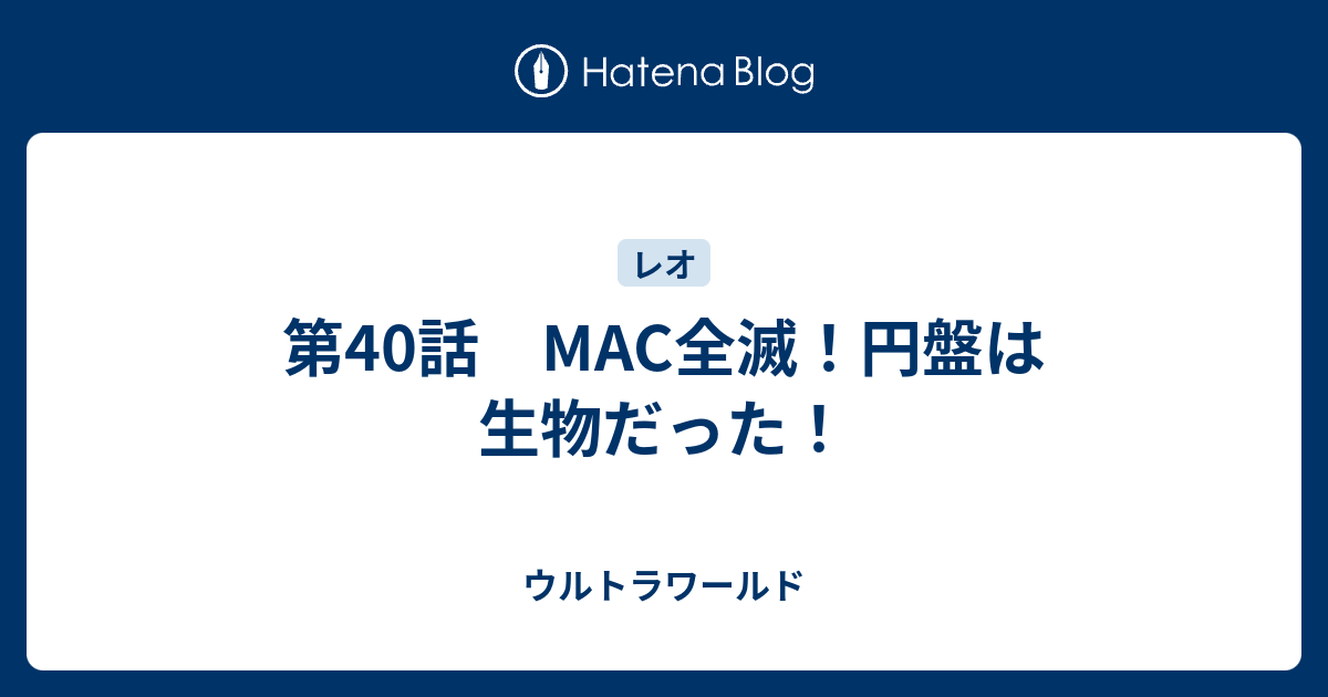 第40話 Mac全滅 円盤は生物だった ウルトラワールド