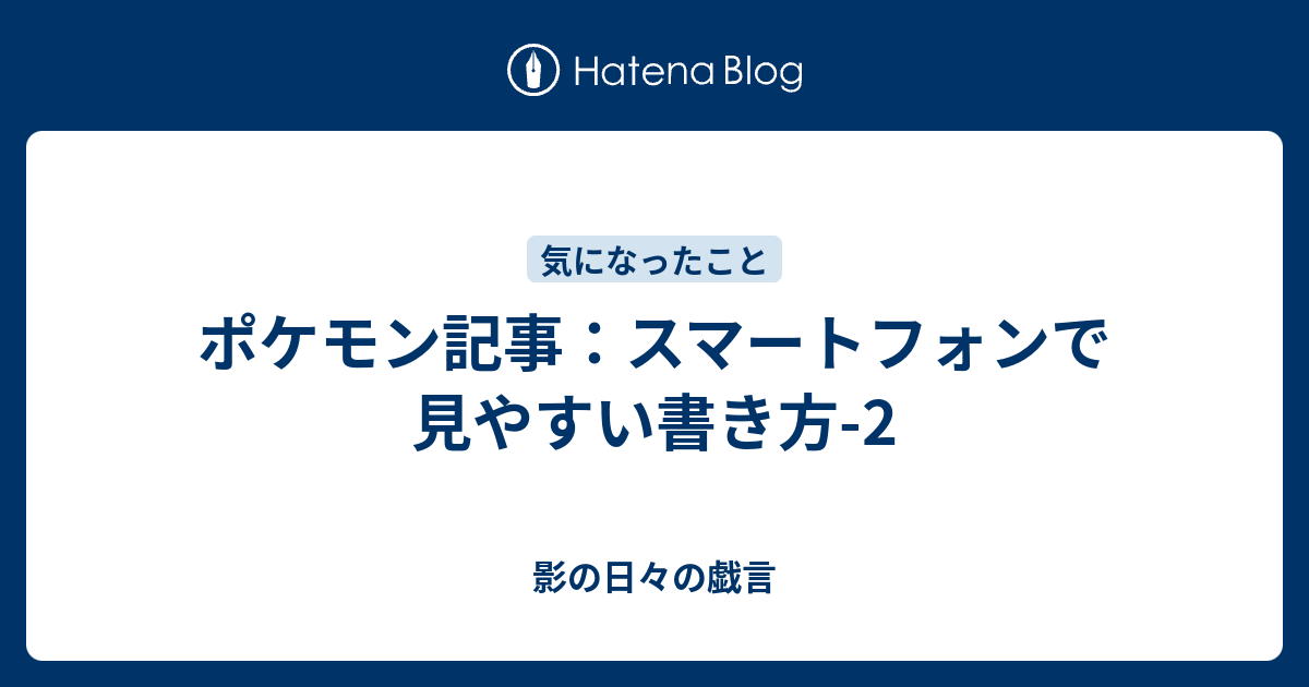 ポケモン記事 スマートフォンで見やすい書き方 2 影の日々の戯言
