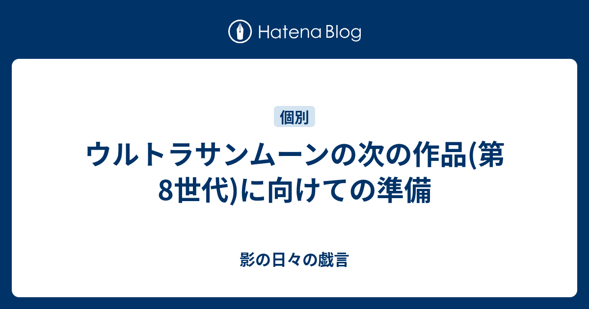 ウルトラサンムーンの次の作品 第8世代 に向けての準備 影の日々の戯言