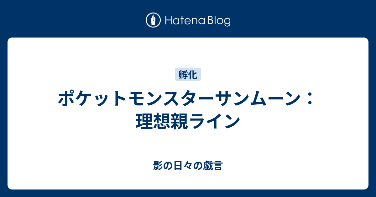 ポケットモンスターサンムーン 理想親ライン 影の日々の戯言